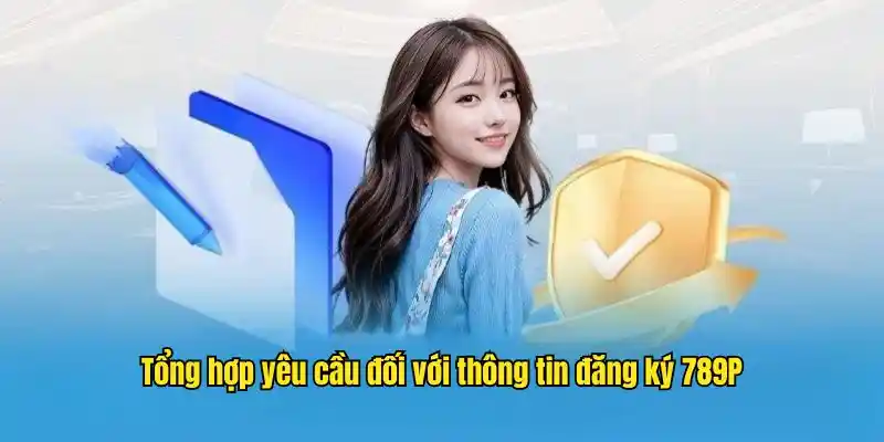Tổng hợp yêu cầu đối với thông tin đăng ký 789P